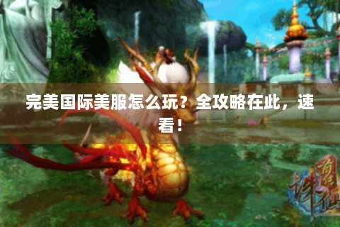 完美国际美服怎么玩？全攻略在此，速看！