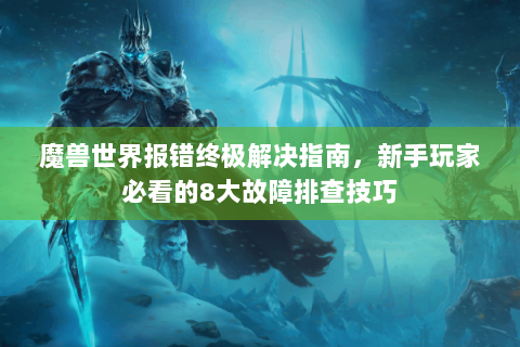 魔兽世界报错终极解决指南，新手玩家必看的8大故障排查技巧