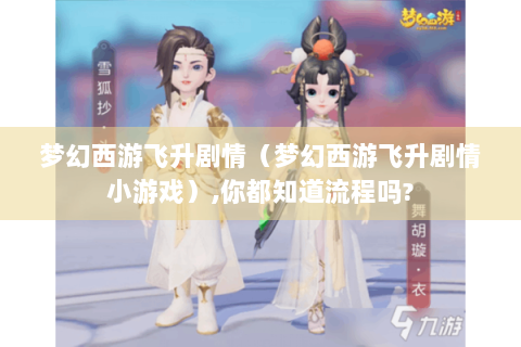 梦幻西游飞升剧情（梦幻西游飞升剧情小游戏）,你都知道流程吗?