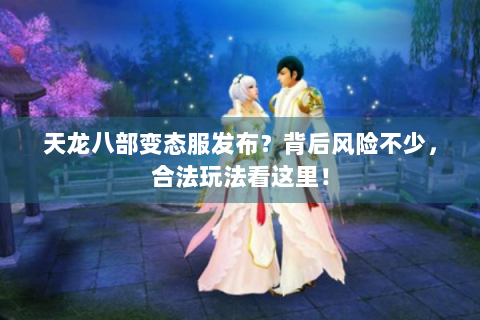 天龙八部变态服发布？背后风险不少，合法玩法看这里！
