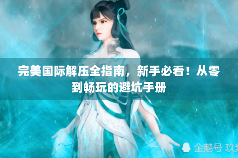 完美国际解压全指南，新手必看！从零到畅玩的避坑手册