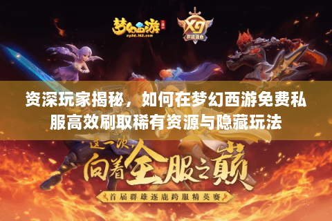 资深玩家揭秘，如何在梦幻西游免费私服高效刷取稀有资源与隐藏玩法