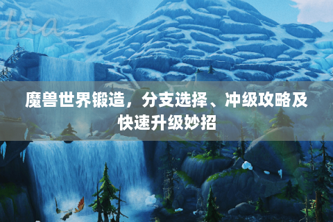 魔兽世界锻造，分支选择、冲级攻略及快速升级妙招