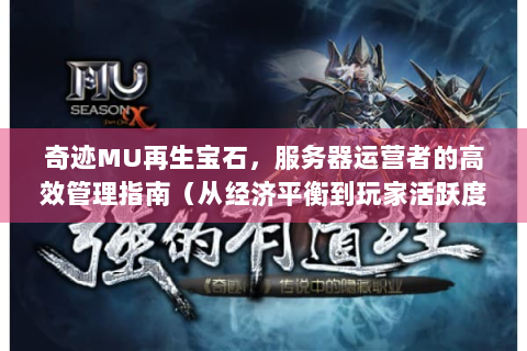 奇迹MU再生宝石，服务器运营者的高效管理指南（从经济平衡到玩家活跃度提升）
