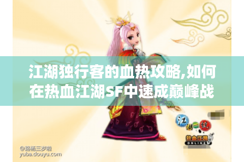 江湖独行客的血热攻略,如何在热血江湖SF中速成巅峰战力（新手向）