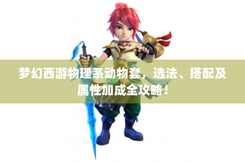 梦幻西游物理系动物套，选法、搭配及属性加成全攻略！