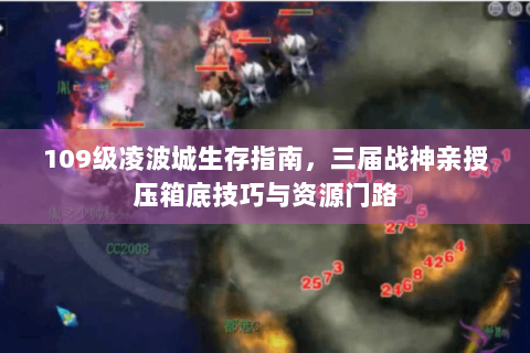 109级凌波城生存指南，三届战神亲授压箱底技巧与资源门路