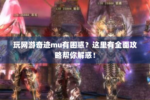 玩网游奇迹mu有困惑？这里有全面攻略帮你解惑！