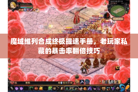 魔域维列合成终极提速手册，老玩家私藏的暴击率翻倍技巧