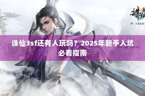 诛仙3sf还有人玩吗？2025年新手入坑必看指南