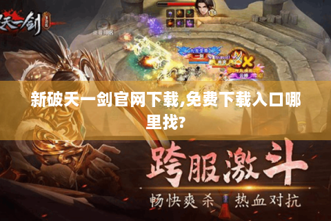 新破天一剑官网下载,免费下载入口哪里找?