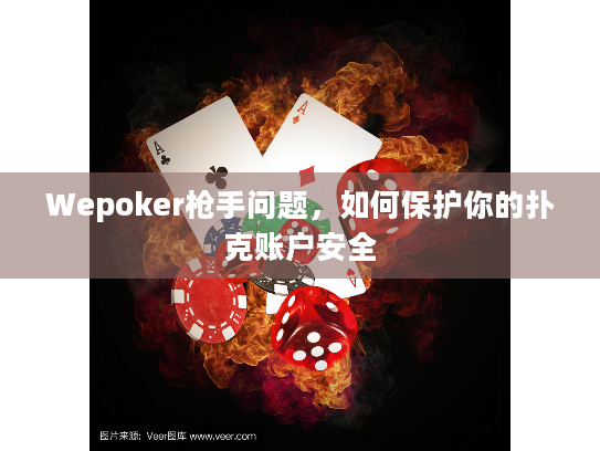 Wepoker枪手问题，如何保护你的扑克账户安全