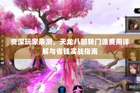 资深玩家亲测，天龙八部转门派费用详解与省钱实战指南