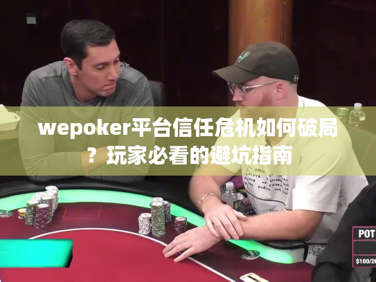 wepoker平台信任危机如何破局？玩家必看的避坑指南