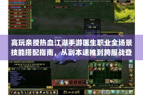 高玩亲授热血江湖手游医生职业全场景技能搭配指南，从副本速推到跨服战登顶的深度解析