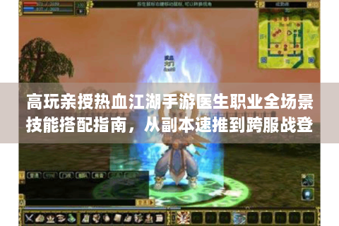 高玩亲授热血江湖手游医生职业全场景技能搭配指南，从副本速推到跨服战登顶的深度解析