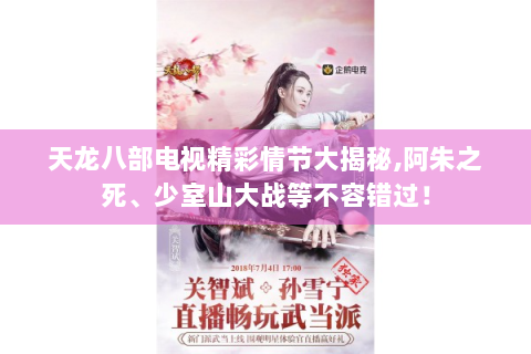 天龙八部电视精彩情节大揭秘,阿朱之死、少室山大战等不容错过！
