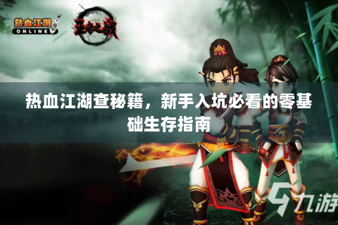 热血江湖查秘籍，新手入坑必看的零基础生存指南