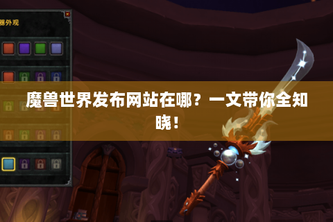 魔兽世界发布网站在哪？一文带你全知晓！