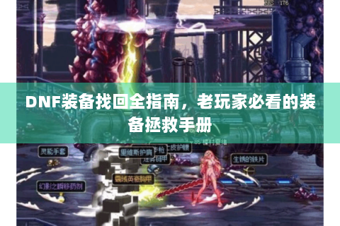 DNF装备找回全指南，老玩家必看的装备拯救手册