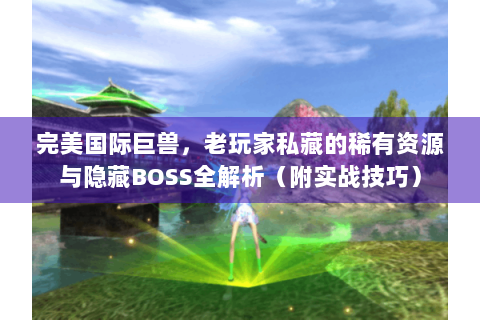 完美国际巨兽，老玩家私藏的稀有资源与隐藏BOSS全解析（附实战技巧）