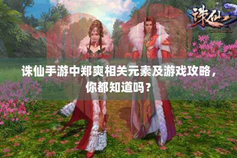 诛仙手游中郑爽相关元素及游戏攻略，你都知道吗？
