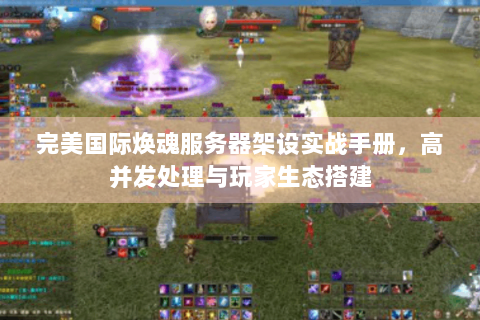 完美国际焕魂服务器架设实战手册，高并发处理与玩家生态搭建