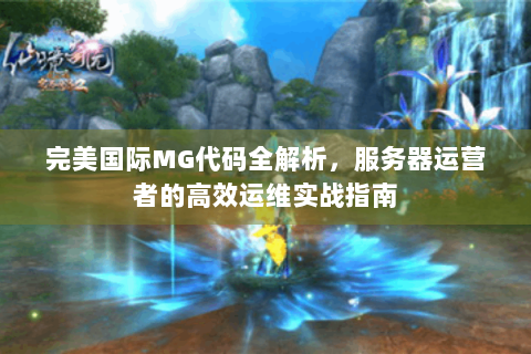 完美国际MG代码全解析，服务器运营者的高效运维实战指南