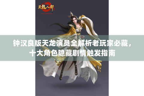 钟汉良版天龙演员全解析老玩家必藏，十大角色隐藏剧情触发指南