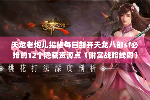 天龙老炮儿揭秘每日新开天龙八部sf必抢的12个隐藏资源点（附实战路线图）