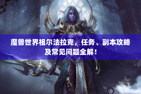 魔兽世界祖尔法拉克，任务、副本攻略及常见问题全解！