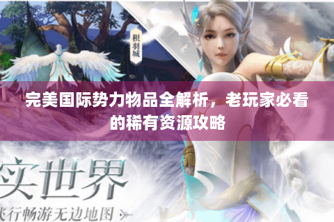 完美国际势力物品全解析，老玩家必看的稀有资源攻略