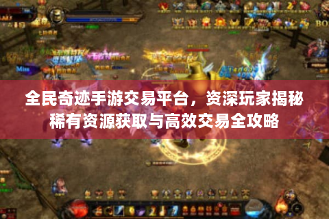 全民奇迹手游交易平台，资深玩家揭秘稀有资源获取与高效交易全攻略