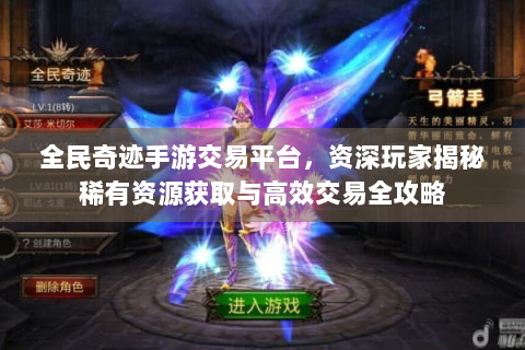 全民奇迹手游交易平台，资深玩家揭秘稀有资源获取与高效交易全攻略