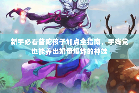 新手必看普陀孩子加点全指南，手残党也能养出奶量爆炸的神娃