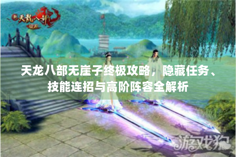 天龙八部无崖子终极攻略，隐藏任务、技能连招与高阶阵容全解析