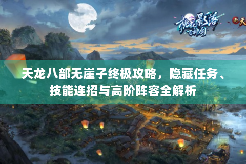 天龙八部无崖子终极攻略，隐藏任务、技能连招与高阶阵容全解析