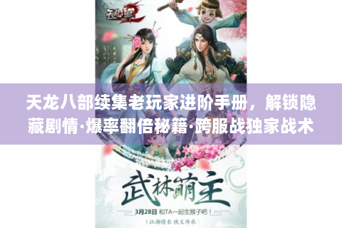 天龙八部续集老玩家进阶手册，解锁隐藏剧情·爆率翻倍秘籍·跨服战独家战术