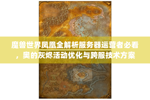 魔兽世界凤凰全解析服务器运营者必看，奥的灰烬活动优化与跨服技术方案