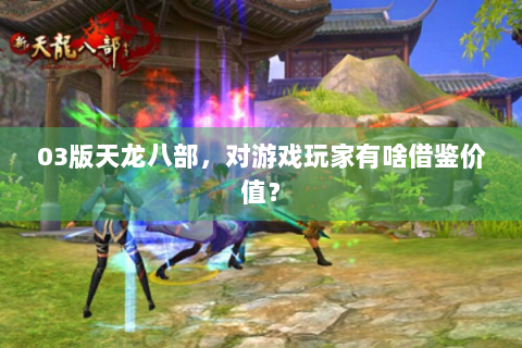 03版天龙八部，对游戏玩家有啥借鉴价值？