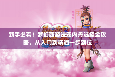 新手必看！梦幻西游法宠内丹选择全攻略，从入门到精通一步到位