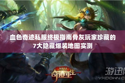 血色奇迹私服终极指南骨灰玩家珍藏的7大隐藏爆装地图实测
