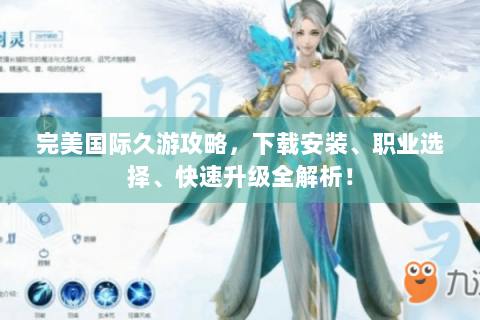 完美国际久游攻略，下载安装、职业选择、快速升级全解析！