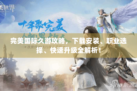 完美国际久游攻略，下载安装、职业选择、快速升级全解析！