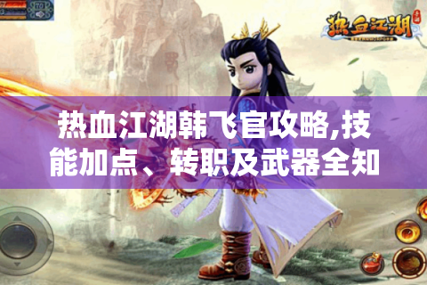 热血江湖韩飞官攻略,技能加点、转职及武器全知道！
