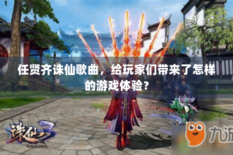 任贤齐诛仙歌曲，给玩家们带来了怎样的游戏体验？