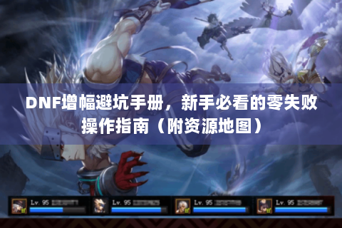 DNF增幅避坑手册，新手必看的零失败操作指南（附资源地图）
