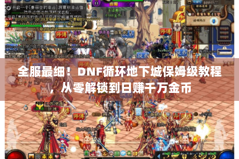 全服最细！DNF循环地下城保姆级教程，从零解锁到日赚千万金币