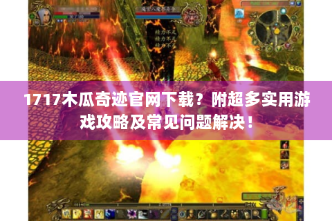 1717木瓜奇迹官网下载？附超多实用游戏攻略及常见问题解决！