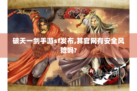 破天一剑手游sf发布,其官网有安全风险吗?